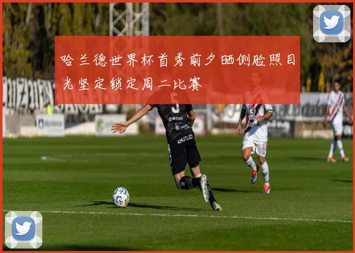 哈兰德世界杯首秀前夕晒侧脸照目光坚定锁定周二比赛