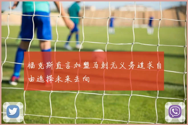 福克斯直言加盟马刺无义务追求自由选择未来去向