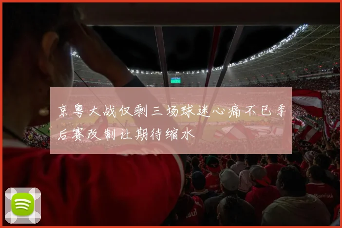 京粤大战仅剩三场球迷心痛不已季后赛改制让期待缩水