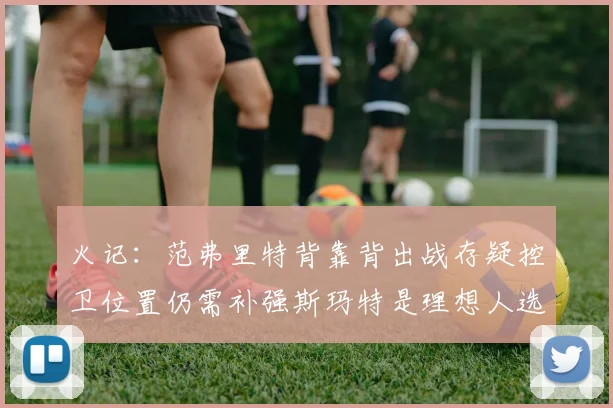 火记：范弗里特背靠背出战存疑控卫位置仍需补强斯玛特是理想人选