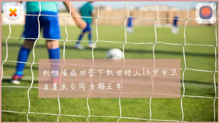 利物浦成功签下凯尔特人16岁中卫吉基米合同为期五年