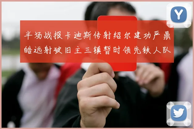 半场战报卡迪斯传射绍尔建功严鼎皓远射破旧主三镇暂时领先铁人队