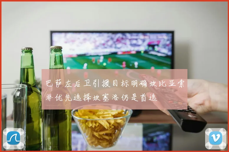 巴萨左后卫引援目标明确坎比亚索非优先选择坎塞洛仍是首选