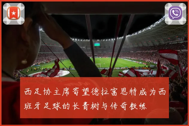 西足协主席寄望德拉富恩特成为西班牙足球的长青树与传奇教练